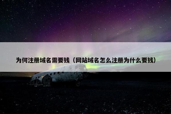 为何注册域名需要钱（网站域名怎么注册为什么要钱）