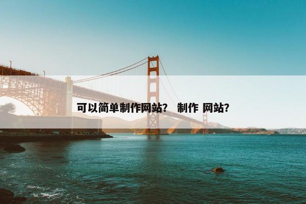 可以简单制作网站？ 制作 网站？