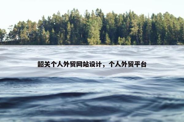 韶关个人外贸网站设计，个人外贸平台