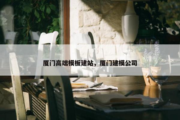 厦门高端模板建站，厦门建模公司