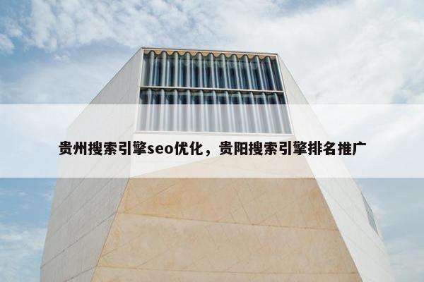 贵州搜索引擎seo优化，贵阳搜索引擎排名推广