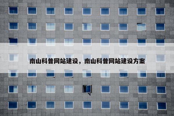 南山科普网站建设，南山科普网站建设方案