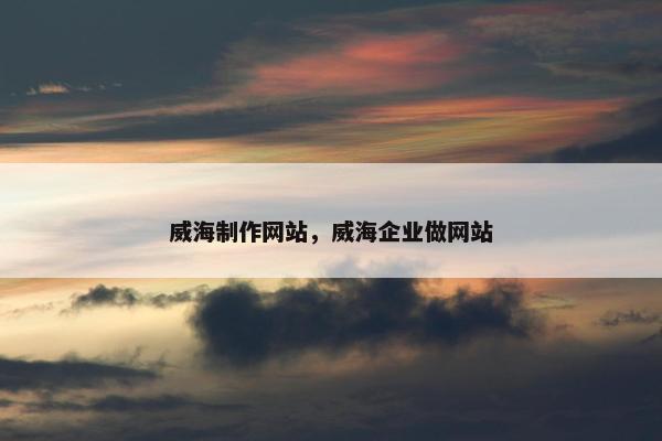 威海制作网站，威海企业做网站
