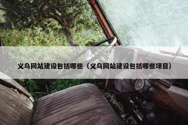 义乌网站建设包括哪些（义乌网站建设包括哪些项目）