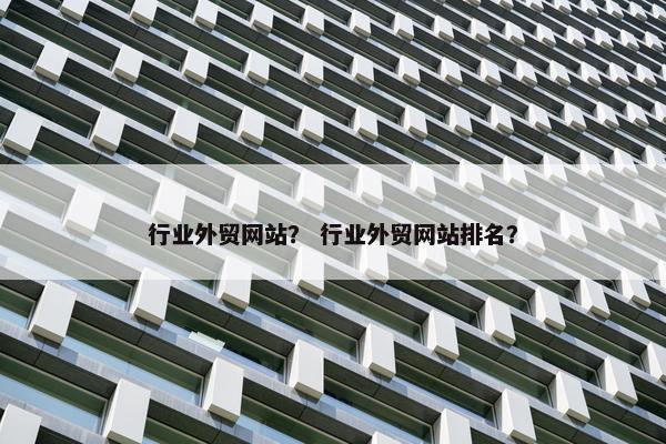 行业外贸网站？ 行业外贸网站排名？