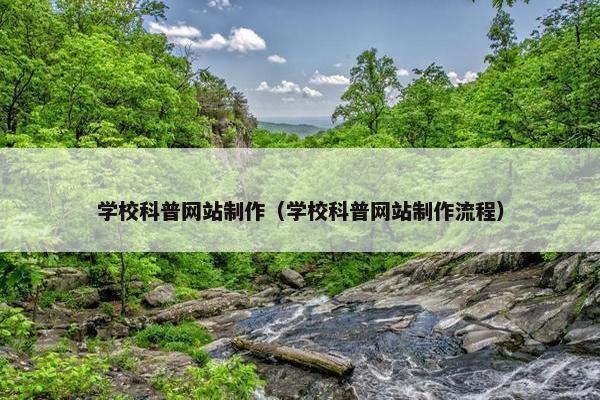学校科普网站制作（学校科普网站制作流程）