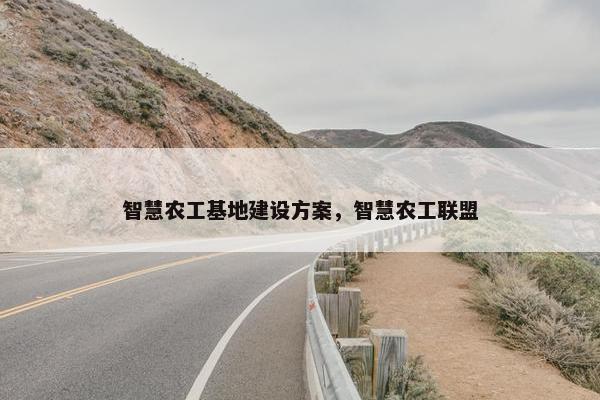 智慧农工基地建设方案，智慧农工联盟