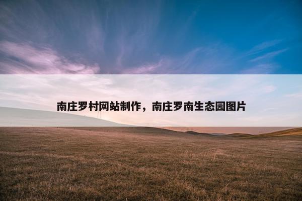 南庄罗村网站制作，南庄罗南生态园图片