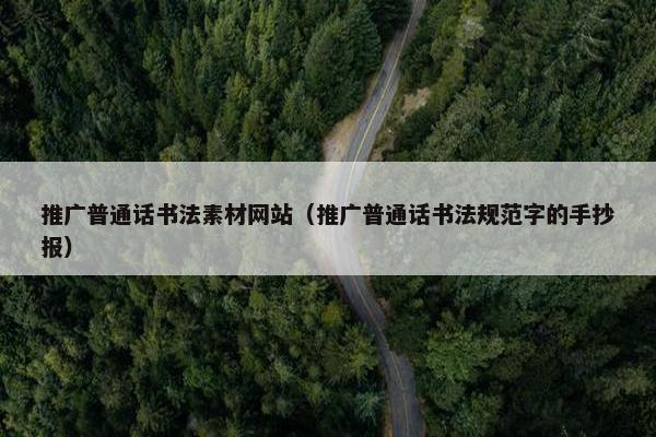 推广普通话书法素材网站（推广普通话书法规范字的手抄报）