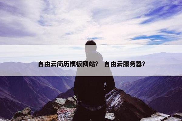 自由云简历模板网站？ 自由云服务器？