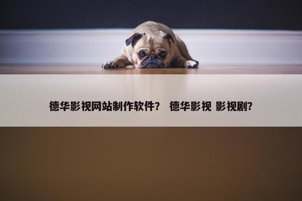 德华影视网站制作软件？ 德华影视 影视剧？