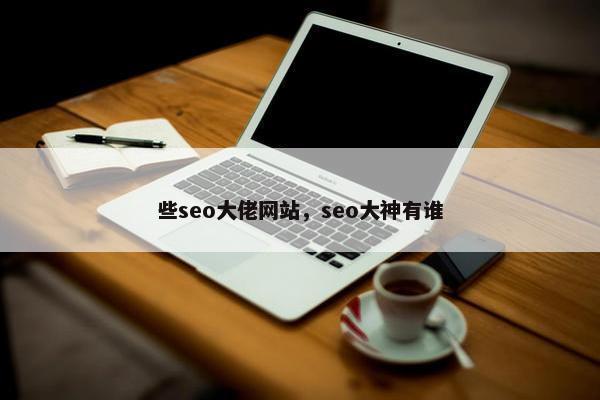些seo大佬网站，seo大神有谁
