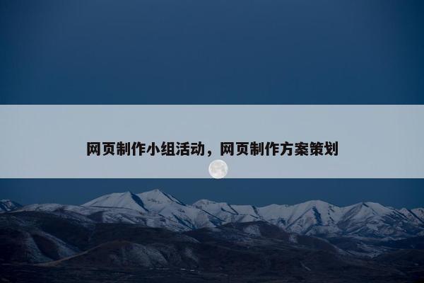 网页制作小组活动，网页制作方案策划