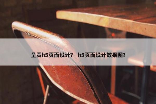 呈贡h5页面设计？ h5页面设计效果图？