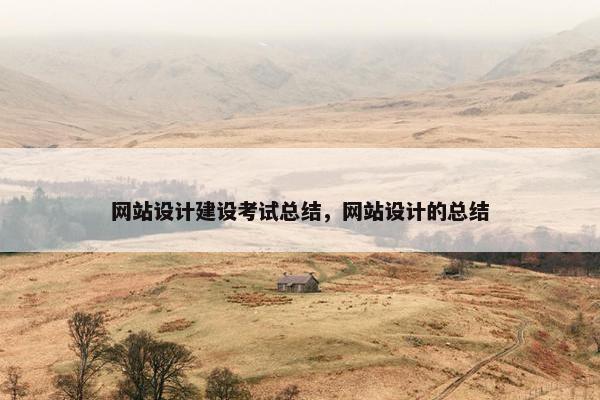 网站设计建设考试总结，网站设计的总结