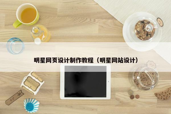 明星网页设计制作教程（明星网站设计）
