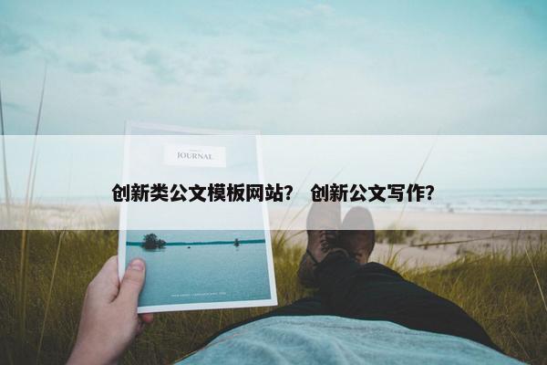 创新类公文模板网站？ 创新公文写作？