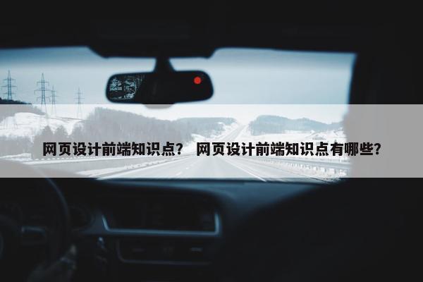 网页设计前端知识点？ 网页设计前端知识点有哪些？
