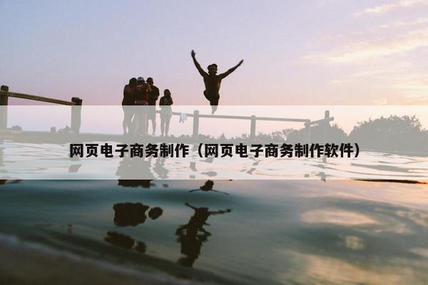 网页电子商务制作（网页电子商务制作软件）
