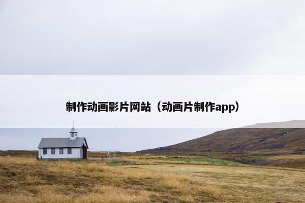 制作动画影片网站（动画片制作app）