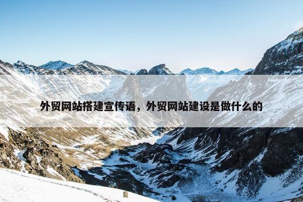 外贸网站搭建宣传语，外贸网站建设是做什么的