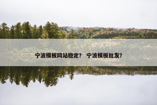 宁波模板网站稳定？ 宁波模板批发？