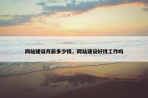 网站建设月薪多少钱，网站建设好找工作吗