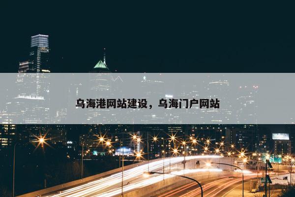 乌海港网站建设，乌海门户网站