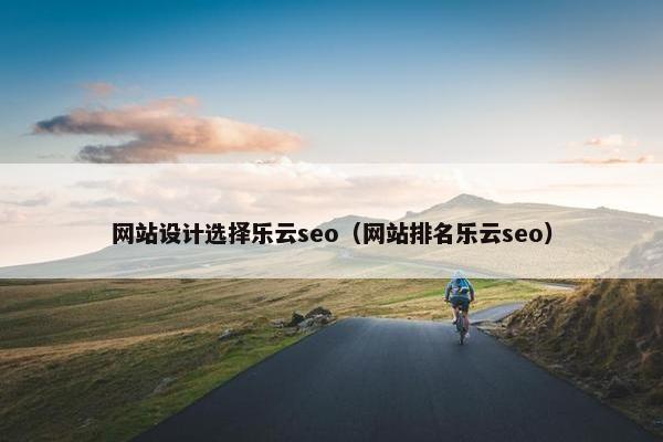 网站设计选择乐云seo（网站排名乐云seo）