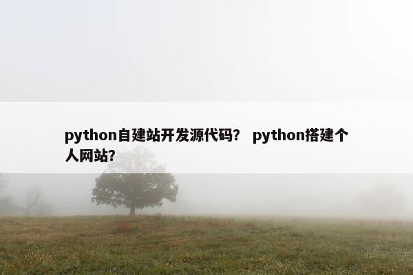 python自建站开发源代码？ python搭建个人网站？