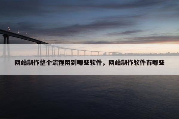 网站制作整个流程用到哪些软件，网站制作软件有哪些