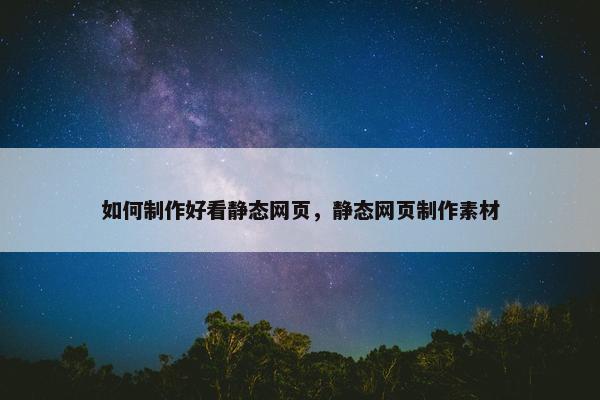 如何制作好看静态网页，静态网页制作素材