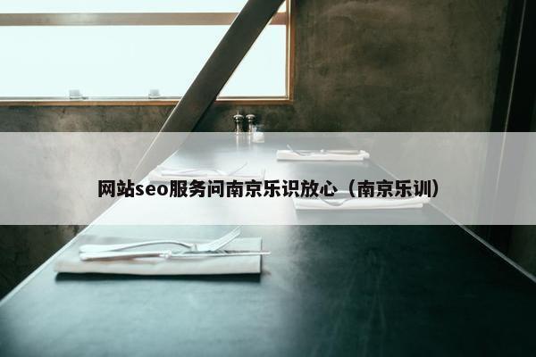 网站seo服务问南京乐识放心（南京乐训）