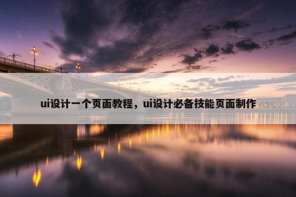 ui设计一个页面教程，ui设计必备技能页面制作