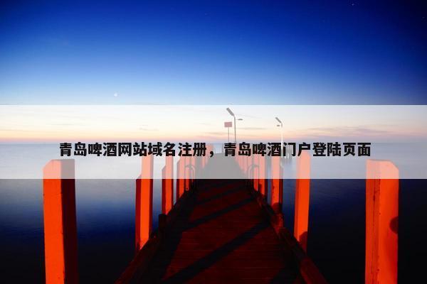 青岛啤酒网站域名注册，青岛啤酒门户登陆页面