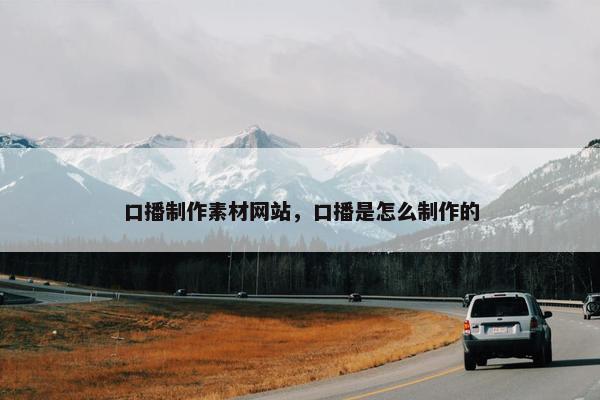 口播制作素材网站，口播是怎么制作的