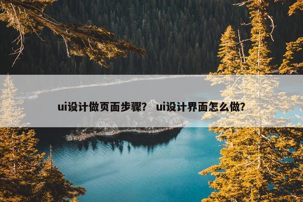 ui设计做页面步骤？ ui设计界面怎么做？