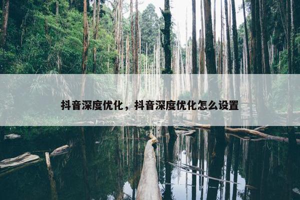 抖音深度优化，抖音深度优化怎么设置
