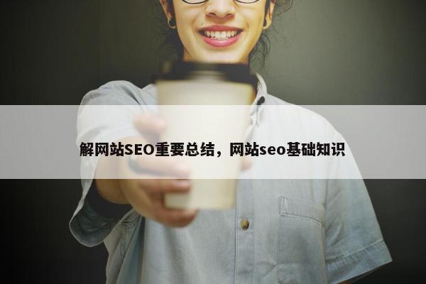 解网站SEO重要总结，网站seo基础知识