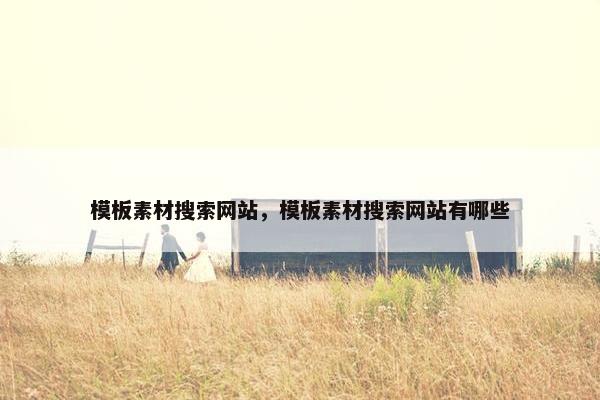 模板素材搜索网站，模板素材搜索网站有哪些