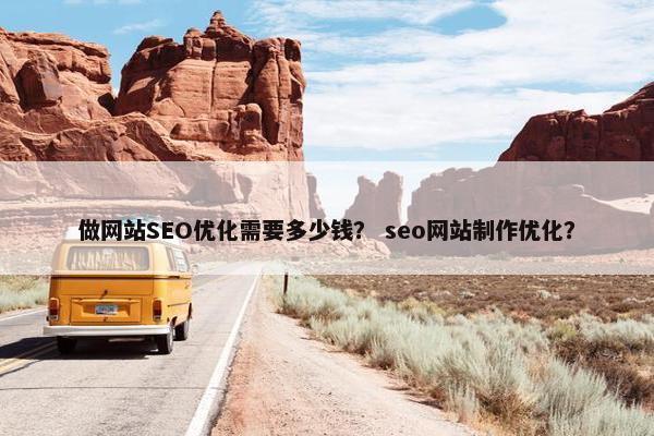 做网站SEO优化需要多少钱？ seo网站制作优化？