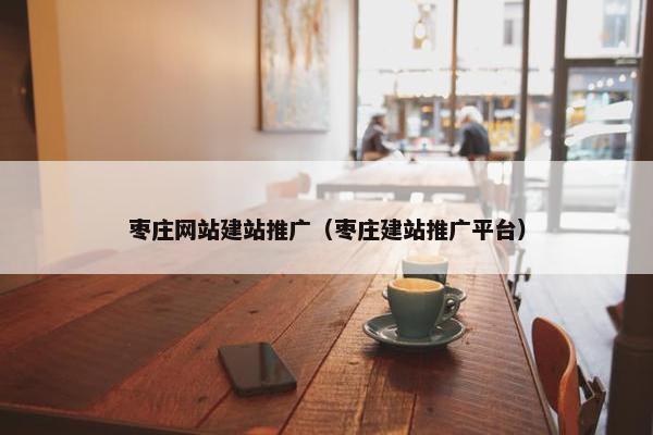 枣庄网站建站推广（枣庄建站推广平台）