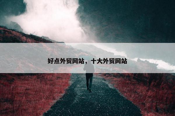 好点外贸网站，十大外贸网站