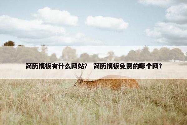 简历模板有什么网站？ 简历模板免费的哪个网？