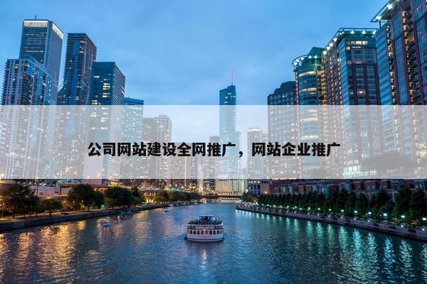 公司网站建设全网推广，网站企业推广