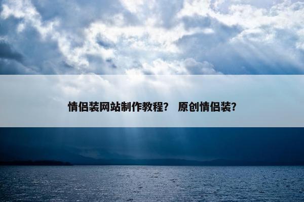 情侣装网站制作教程？ 原创情侣装？