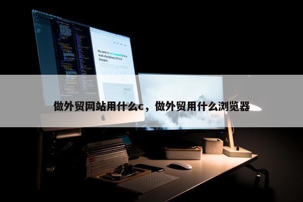 做外贸网站用什么c，做外贸用什么浏览器