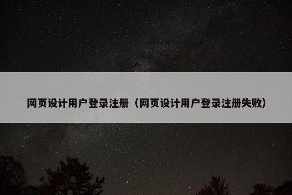 网页设计用户登录注册（网页设计用户登录注册失败）