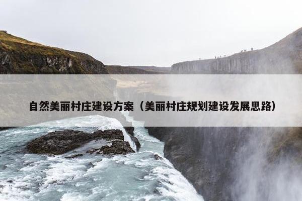 自然美丽村庄建设方案（美丽村庄规划建设发展思路）