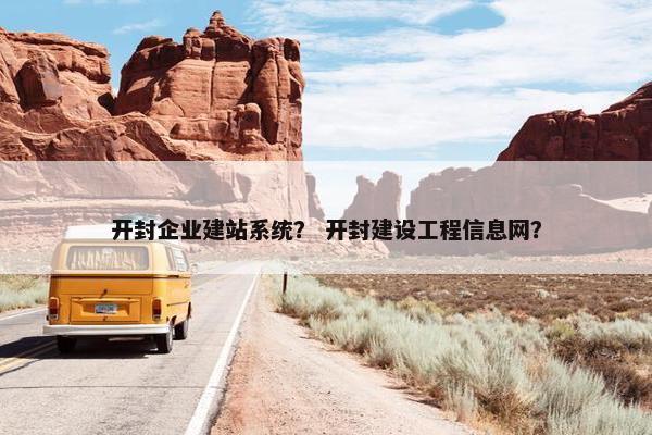 开封企业建站系统？ 开封建设工程信息网？